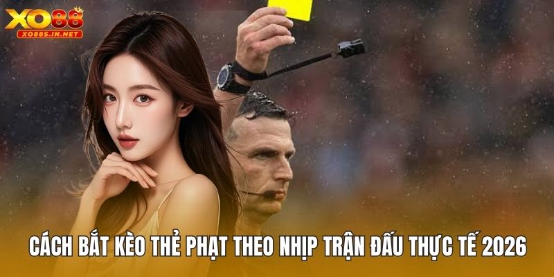 Cách Bắt Kèo Thẻ Phạt Theo Nhịp Trận Đấu Thực Tế 2026