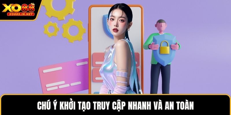 Chú ý khởi tạo truy cập nhanh và an toàn
