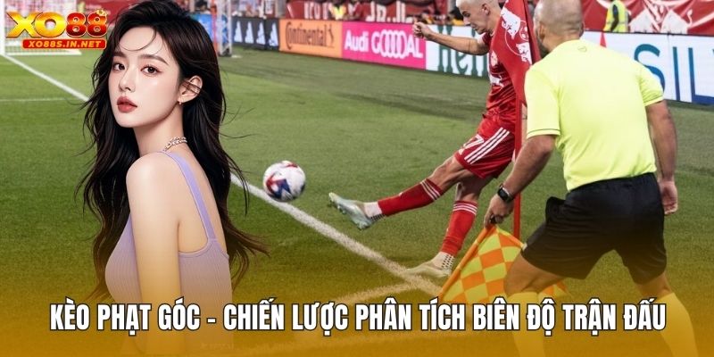 Kèo Phạt Góc – Chiến Lược Phân Tích Biên Độ Trận Đấu