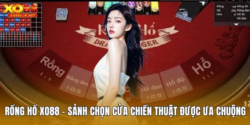 Rồng Hổ XO88 – Sảnh Chọn Cửa Chiến Thuật Được Ưa Chuộng