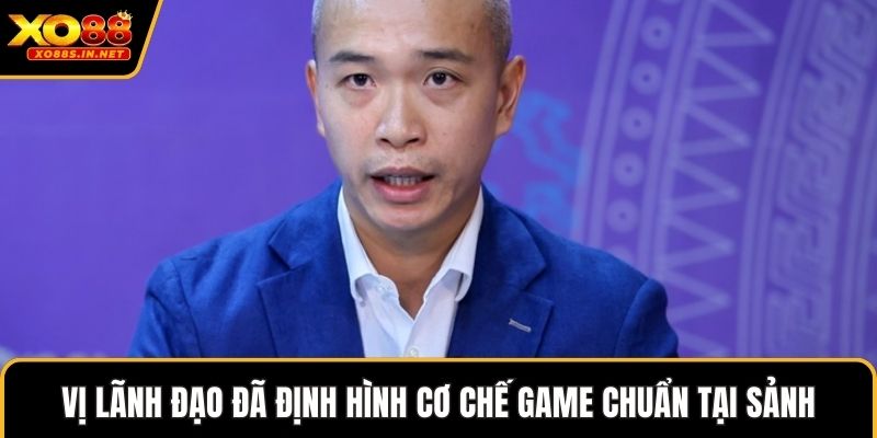 Vị lãnh đạo đã định hình cơ chế game chuẩn tại sảnh
